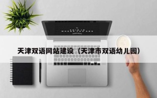 孝义天津双语网站建设（天津市双语幼儿园）
