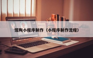 孝义馆陶小程序制作（小程序制作流程）