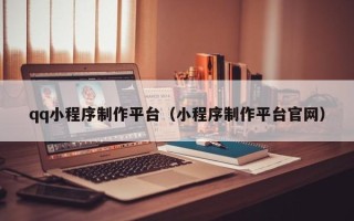 孝义qq小程序制作平台（小程序制作平台官网）