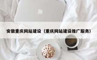 孝义安徽重庆网站建设（重庆网站建设推广服务）