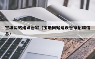 孝义宝坻网站建设管家（宝坻网站建设管家招聘信息）