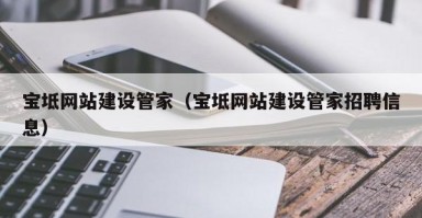 孝义宝坻网站建设管家（宝坻网站建设管家招聘信息）