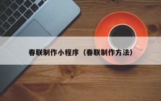 孝义春联制作小程序（春联制作方法）